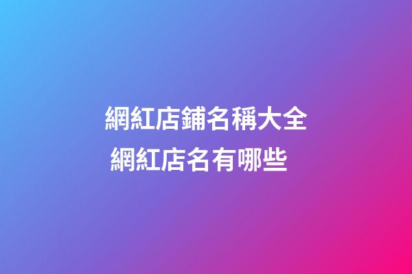 網紅店鋪名稱大全 網紅店名有哪些-第1張-店鋪起名-玄機派
